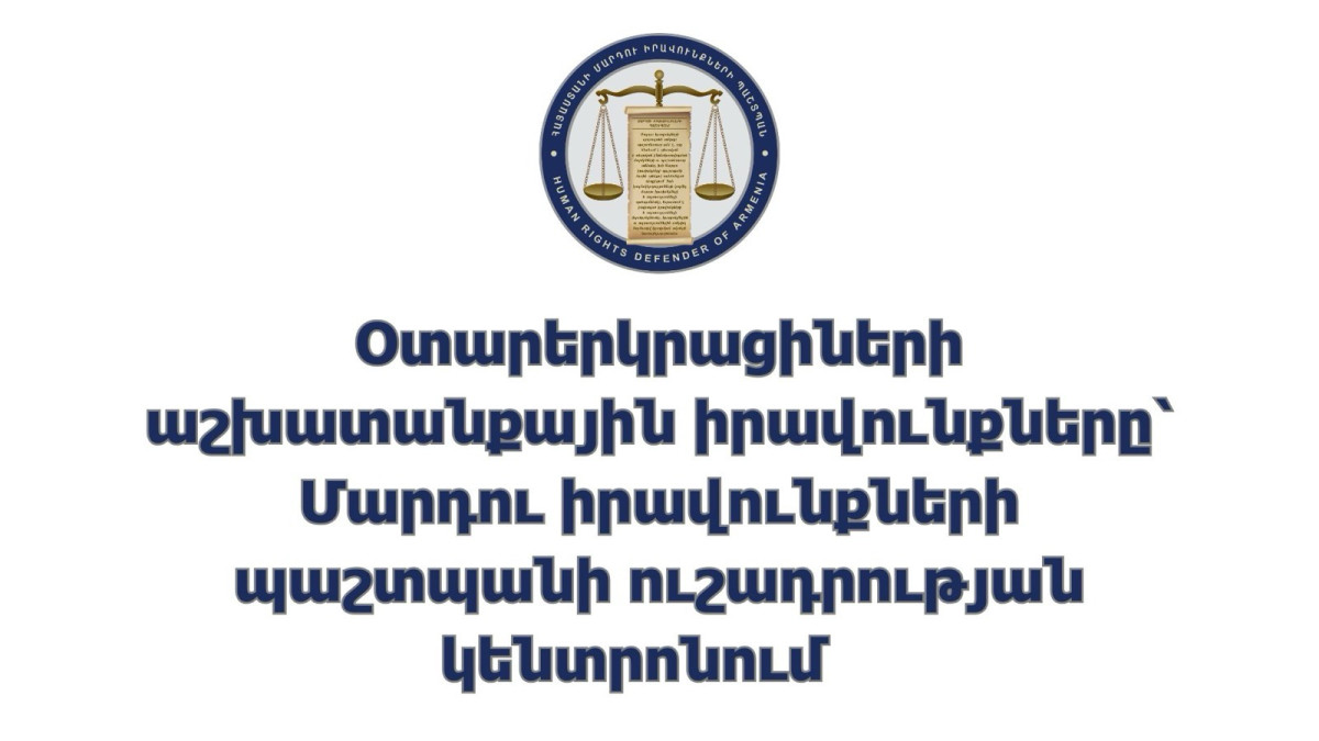 Օտարերկրացիների աշխատանքային իրավունքները՝ Պաշտպանի ուշադրության կենտրոնում